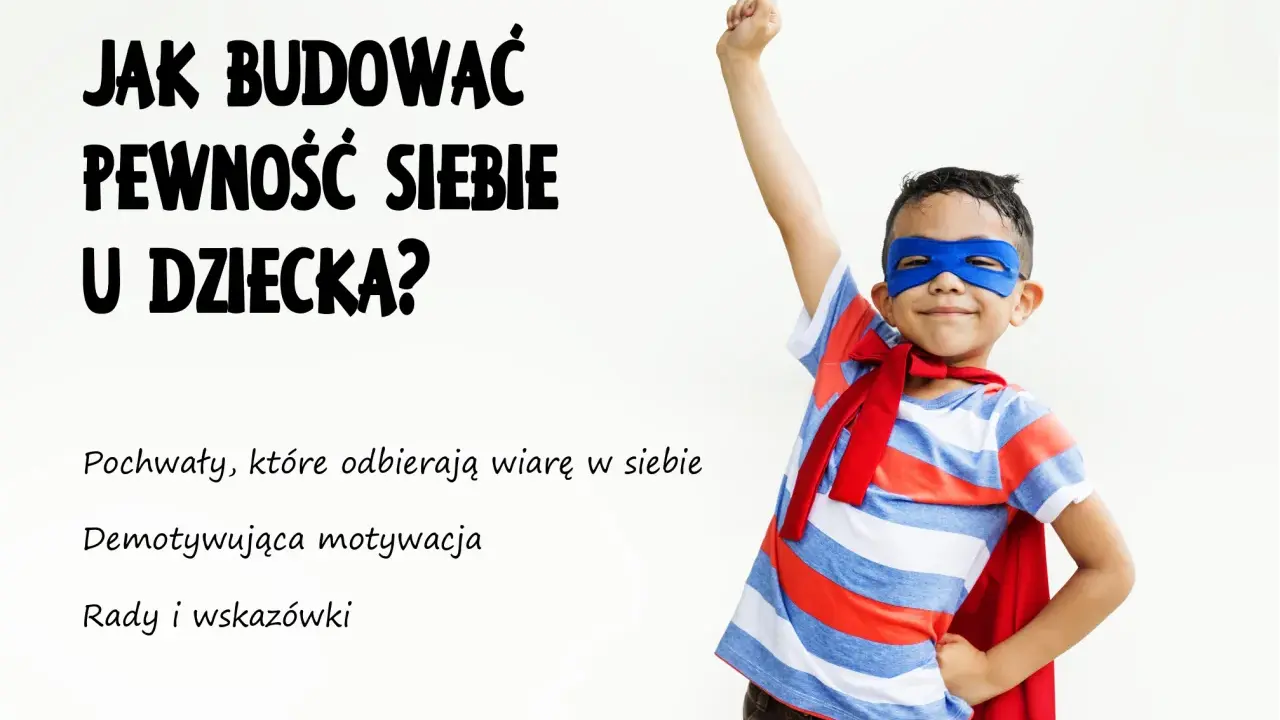 Chłopiec w stroju superbohatera z uniesioną pięścią. Tekst: "Jak budować pewność siebie u dziecka?". Podtytuły: "Pochwały, które odbierają wiarę w siebie", "Demotywująca motywacja", "Rady i wskazówki".