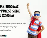 Chłopiec w stroju superbohatera z uniesioną pięścią. Tekst: "Jak budować pewność siebie u dziecka?". Podtytuły: "Pochwały, które odbierają wiarę w siebie", "Demotywująca motywacja", "Rady i wskazówki".