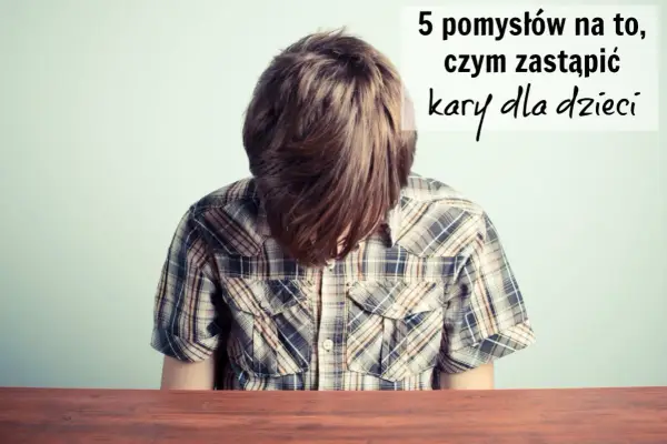 Chłopiec z opuszczoną głową, nad nim napis: "5 pomysłów na to, czym zastąpić kary dla dzieci".